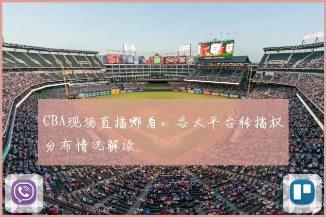 CBA现场直播哪看,各大平台转播权分布情况解读
