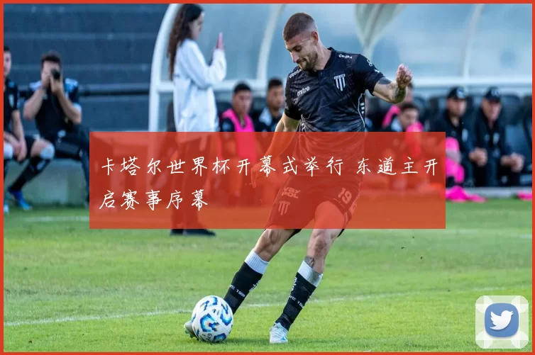 卡塔尔世界杯开幕式举行 东道主开启赛事序幕