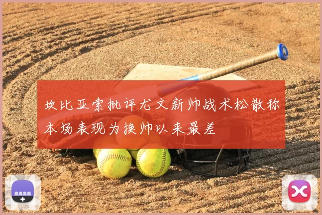 坎比亚索批评尤文新帅战术松散称本场表现为换帅以来最差