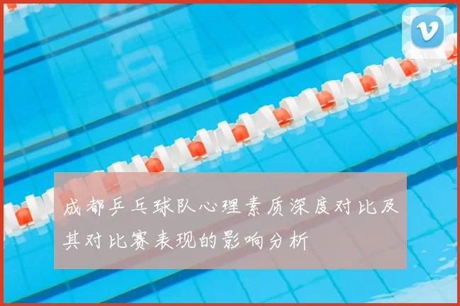 成都乒乓球队心理素质深度对比及其对比赛表现的影响分析