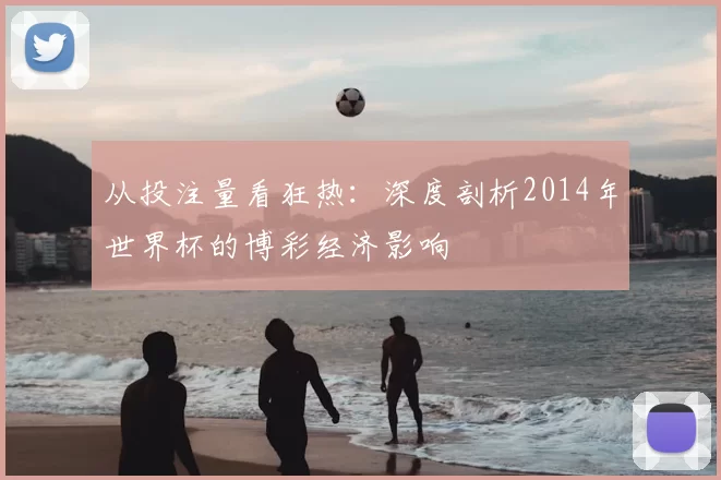 从投注量看狂热：深度剖析2014年世界杯的博彩经济影响