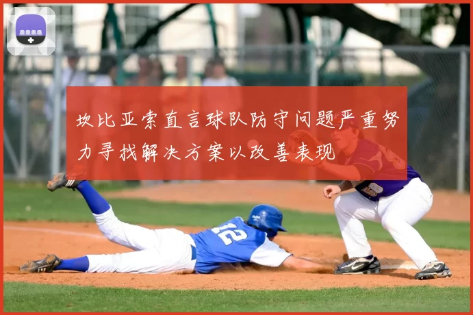 坎比亚索直言球队防守问题严重努力寻找解决方案以改善表现