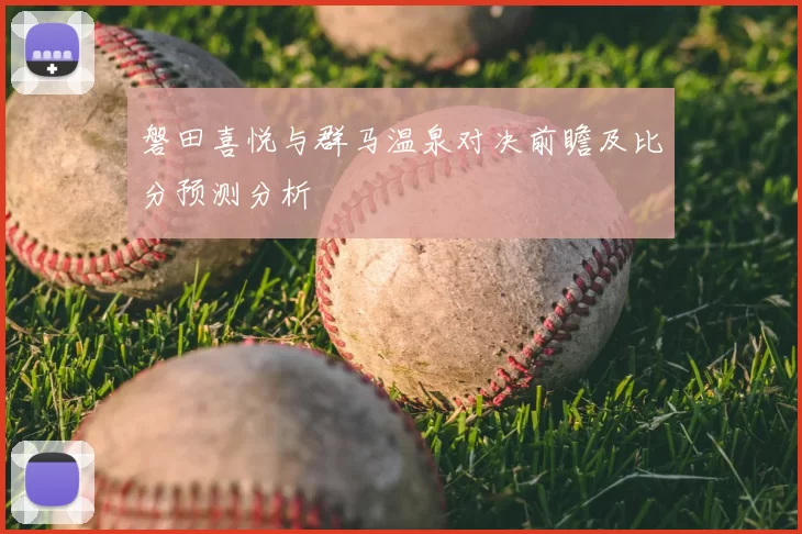 磐田喜悦与群马温泉对决前瞻及比分预测分析