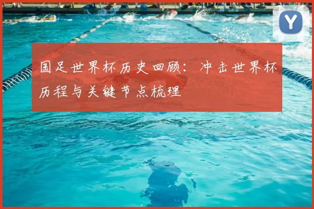 国足世界杯历史回顾：冲击世界杯历程与关键节点梳理