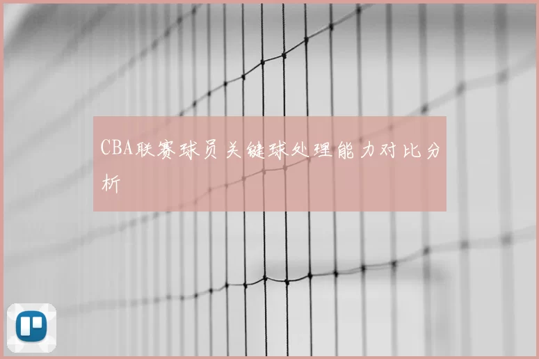 CBA联赛球员关键球处理能力对比分析