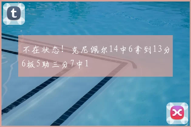 不在状态！克尼佩尔14中6拿到13分6板5助三分7中1