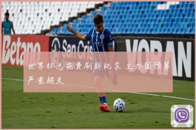 世界杯总花费刷新纪录 主办国预算严重超支