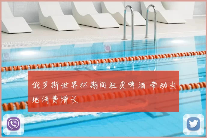 俄罗斯世界杯期间狂卖啤酒 带动当地消费增长