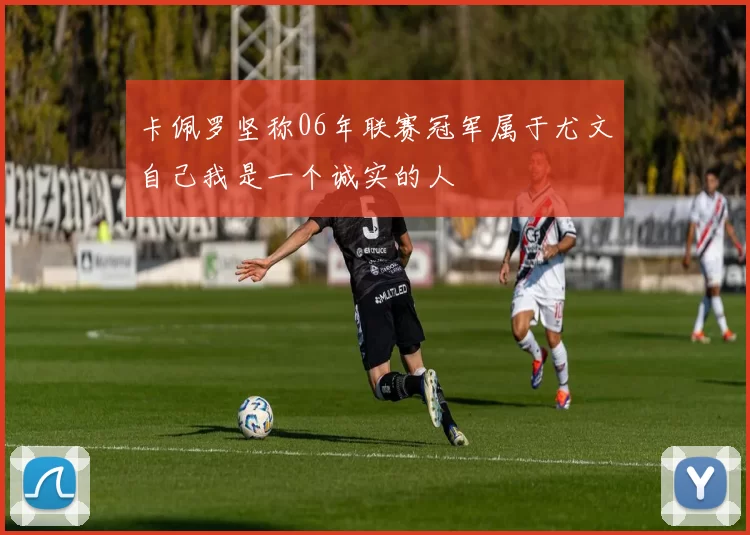 卡佩罗坚称06年联赛冠军属于尤文自己我是一个诚实的人