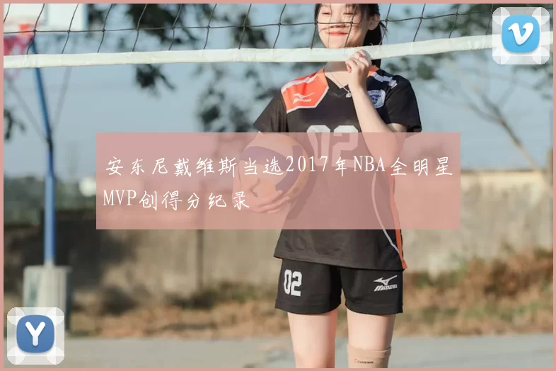 安东尼戴维斯当选2017年NBA全明星MVP创得分纪录