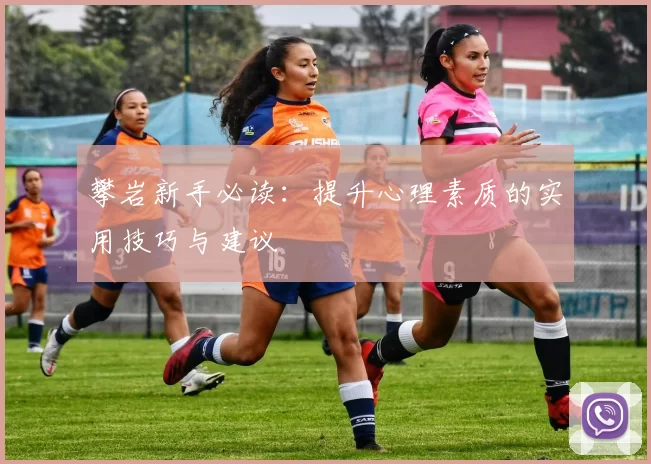 攀岩新手必读：提升心理素质的实用技巧与建议