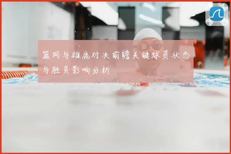 篮网与雄鹿对决前瞻关键球员状态与胜负影响分析