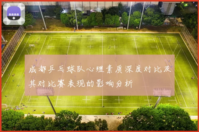 成都乒乓球队心理素质深度对比及其对比赛表现的影响分析