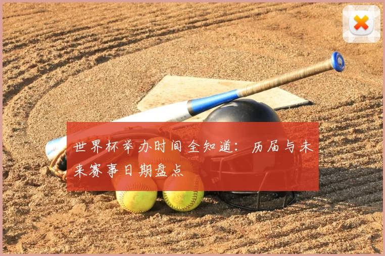 世界杯举办时间全知道：历届与未来赛事日期盘点