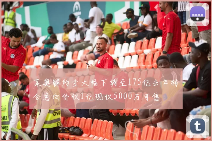 莱奥解约金大幅下调至175亿去年转会意向价仅1亿现仅5000万可售