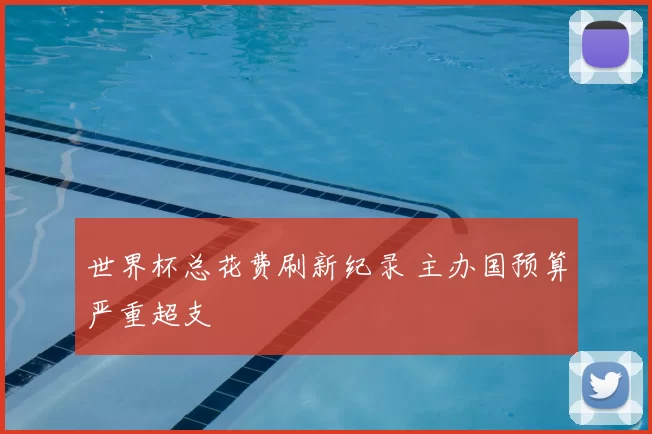 世界杯总花费刷新纪录 主办国预算严重超支