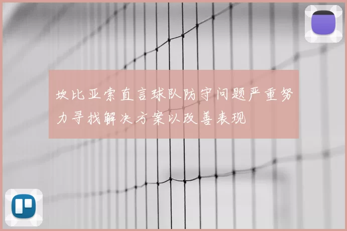 坎比亚索直言球队防守问题严重努力寻找解决方案以改善表现