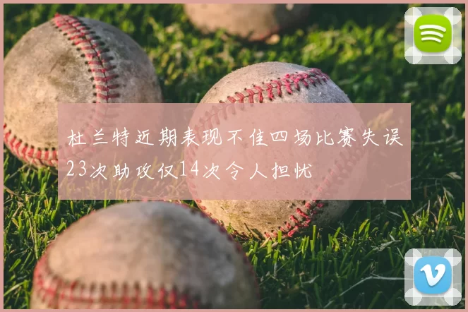 杜兰特近期表现不佳四场比赛失误23次助攻仅14次令人担忧