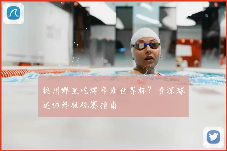 杭州哪里吃烤串看世界杯?资深球迷的终极观赛指南