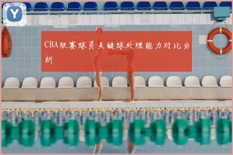CBA联赛球员关键球处理能力对比分析