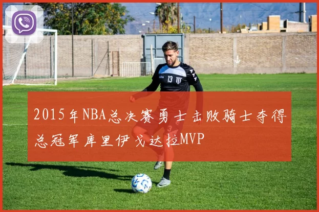 2015年NBA总决赛勇士击败骑士夺得总冠军库里伊戈达拉MVP