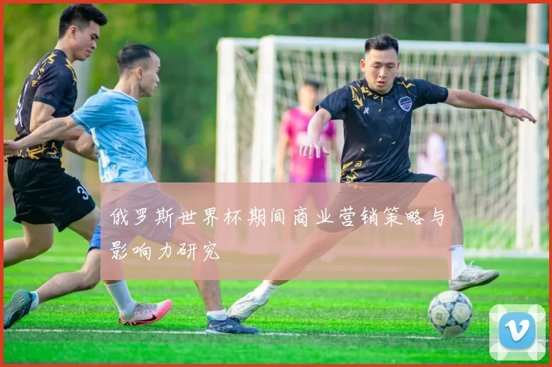 俄罗斯世界杯期间商业营销策略与影响力研究