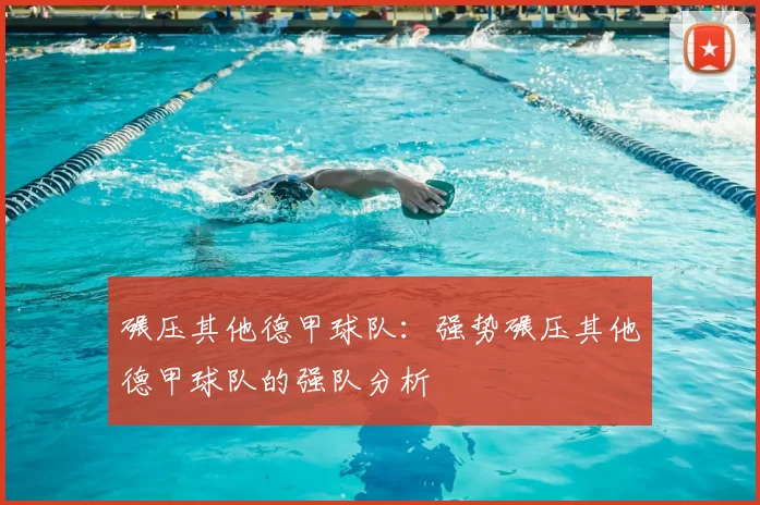 碾压其他德甲球队：强势碾压其他德甲球队的强队分析