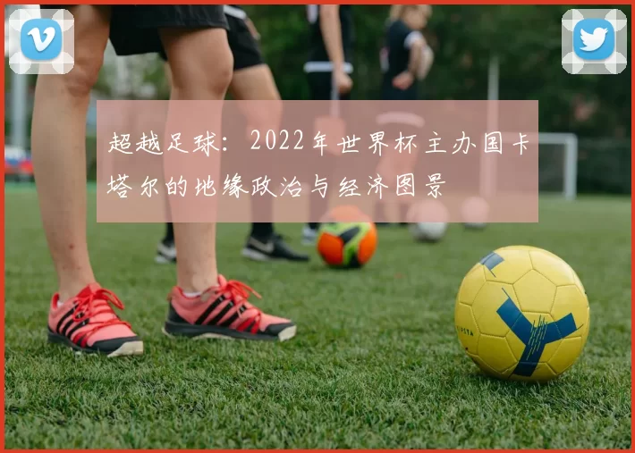 超越足球：2022年世界杯主办国卡塔尔的地缘政治与经济图景