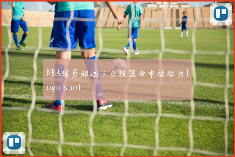 NBA球员超远三分投篮命中被称为logo shot