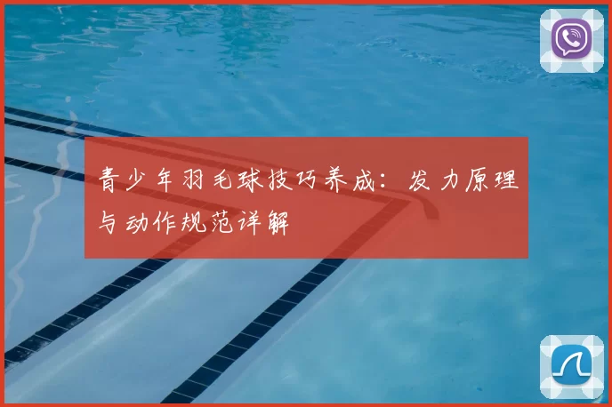 青少年羽毛球技巧养成：发力原理与动作规范详解