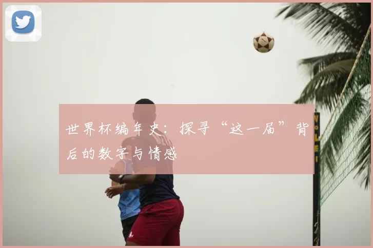 世界杯编年史:探寻“这一届”背后的数字与情感