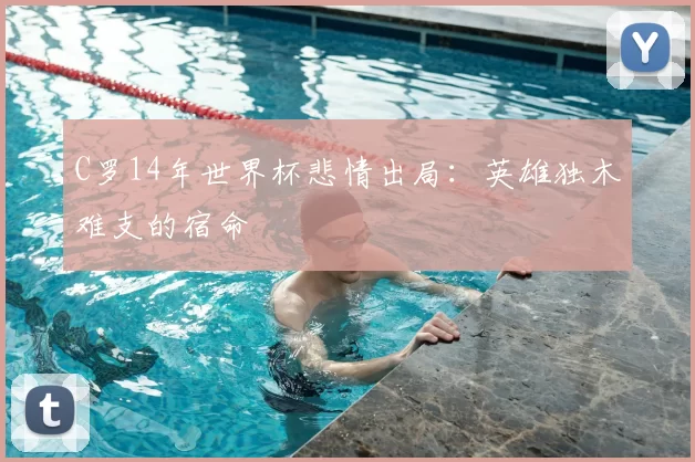 C罗14年世界杯悲情出局：英雄独木难支的宿命