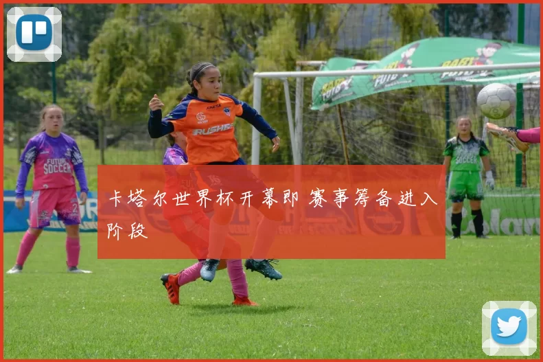 卡塔尔世界杯开幕即 赛事筹备进入阶段