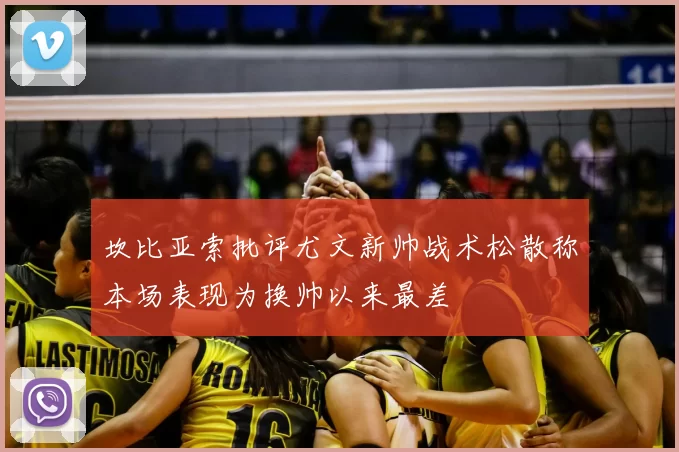 坎比亚索批评尤文新帅战术松散称本场表现为换帅以来最差